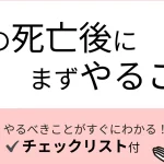 【チェックリスト付き】葬式後にすることリスト｜手続きや挨拶