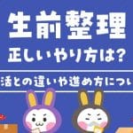 【分かりやすく解説】生前整理の進め方｜手順｜注意点